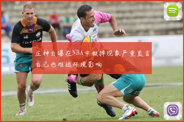 庄神自曝在NBA中假摔现象严重直言自己也难逃环境影响