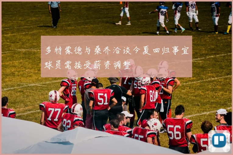 多特蒙德与桑乔洽谈今夏回归事宜球员需接受薪资调整